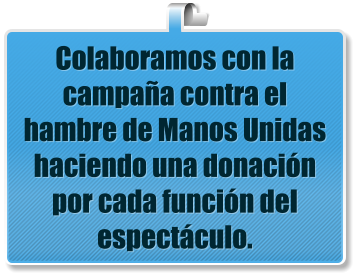 Colaboramos con la campa�a contra el hambre de Manos Unidas haciendo una donaci�n por cada funci�n del espect�culo.